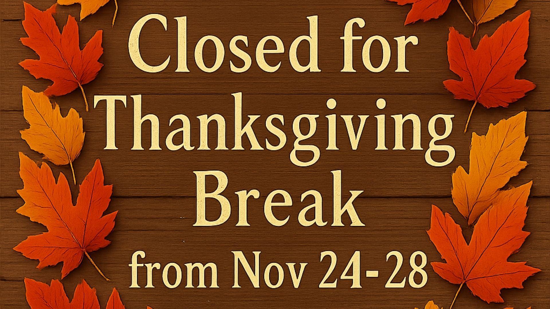 Sign stating 'Closed for Thanksgiving Break from Nov 24-28' with autumn leaves.