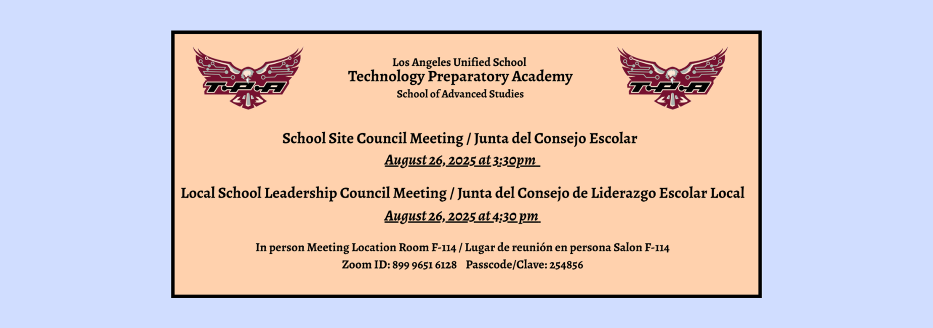 TPA School Site Council Meeting on August 26, 2025 at 3:30 pm followed by the School Leadership Council Meeting at 4:30pm in Room F-114 / Junta del Consejo Escolar el 26 de agosto 2025 a las 3:30 pm seguido por la junta de Liderazgo Escolar a las 4:30pm en el Salon F-114