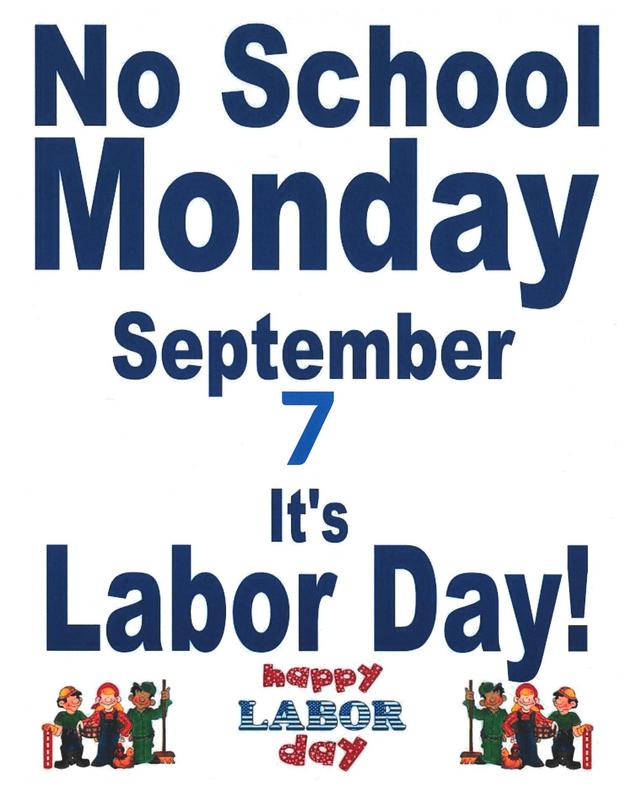 NO SCHOOL MONDAY, SEPTEMBER 7, 2026 it's  LABOR DAY We'll see you Tuesday, September 8, 2026