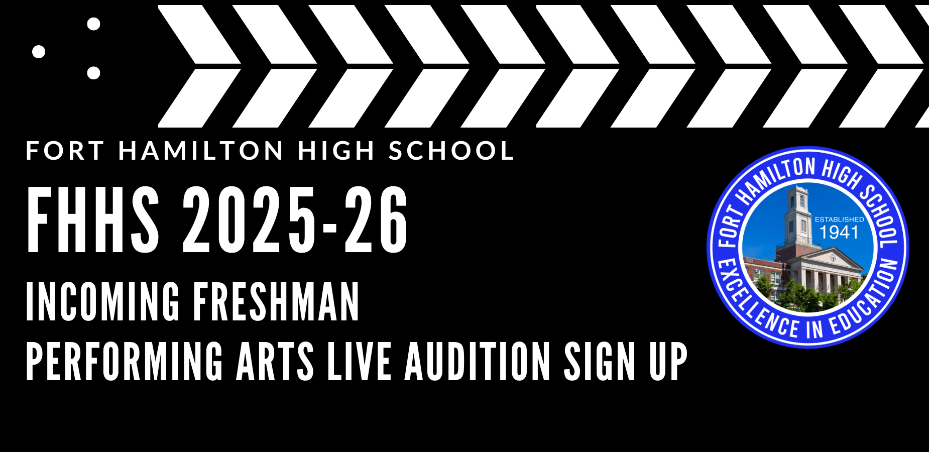 Black background.White arrows across the top. Fort Hamilton High School FHHS 2025-26 Incoming freshman performing arts live audition sign up. There is a Fort Hamilton Logo to the right side