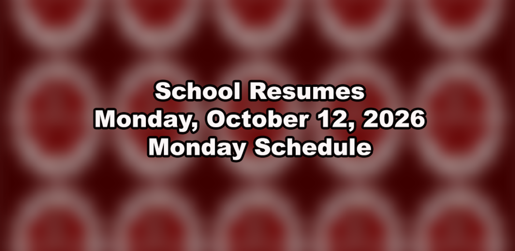 School Resumes on Monday, October 12, 2026 with Monday Schedule.