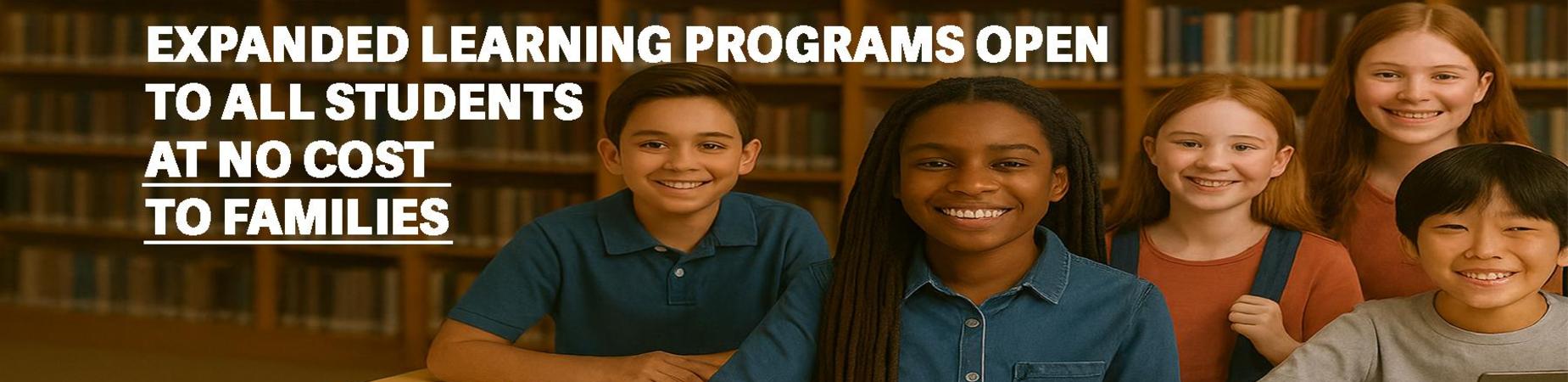 EXPANDED LEARNING PROGRAMS OPEN TO ALL STUDENTS AT NO COST TO FAMILIES