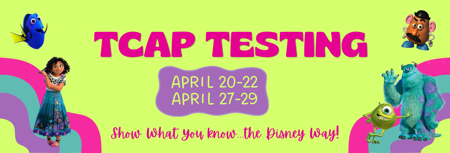 TCAP Testing
April 20-22
April 27-29
Show What You Know... the Disney Way!