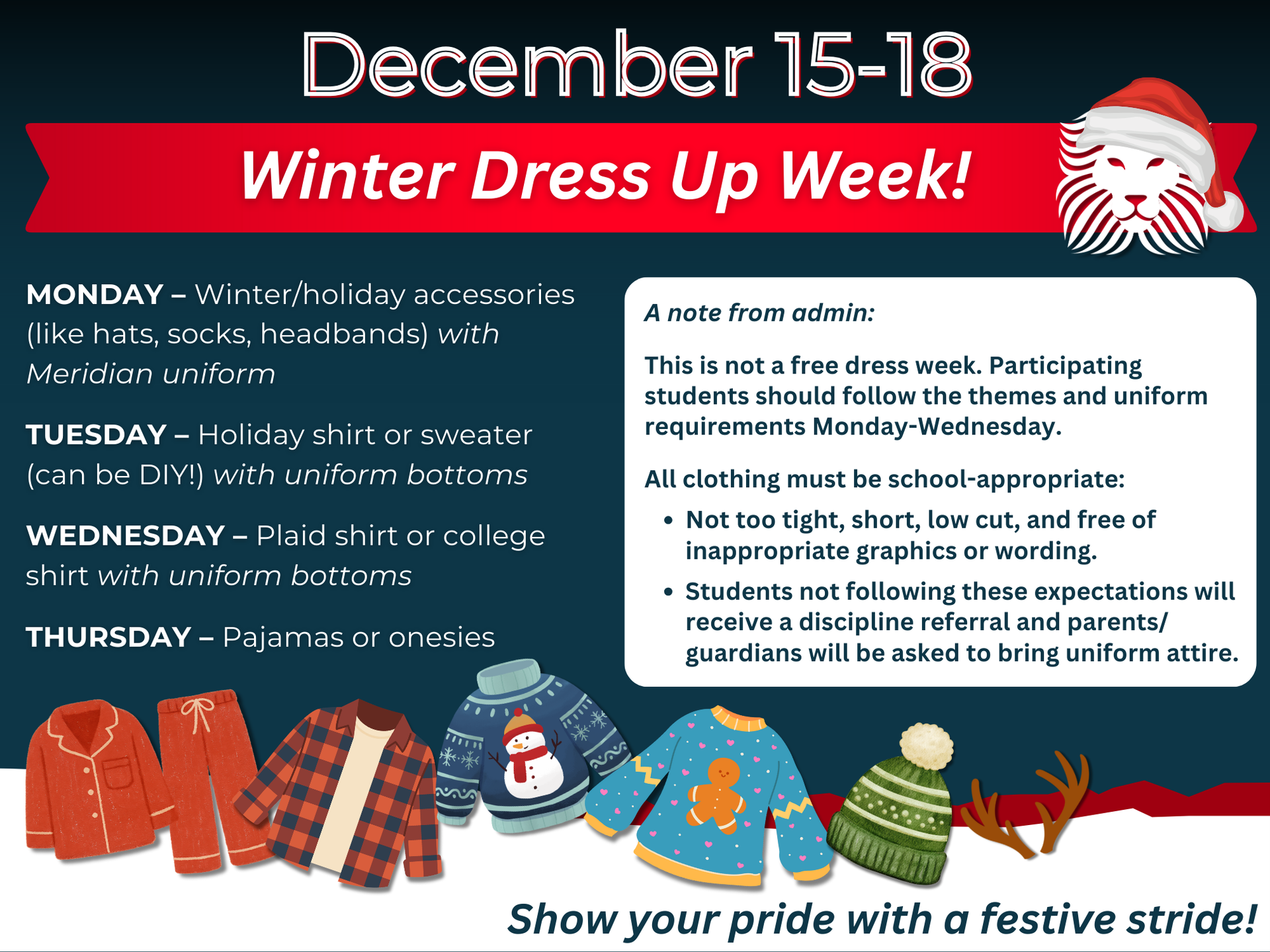MONDAY – Winter/holiday accessories (like hats, socks, headbands) with Meridian uniform TUESDAY – Holiday shirt or sweater (can be DIY!) with uniform bottoms WEDNESDAY – Plaid shirt or college shirt with uniform bottoms THURSDAY – Pajamas. This is not a free dress week. Participating students should follow the themes and uniform requirements Monday-Wednesday. All clothing must be school-appropriate.