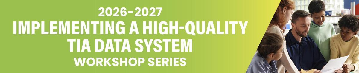 text on green background: 2026-2027 implementing a high-quality TIA data system workshop series