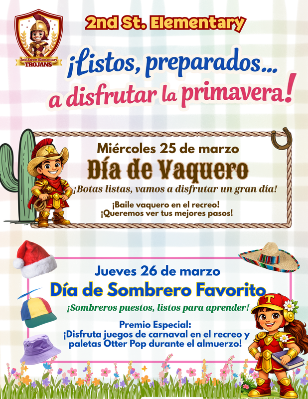 2nd St. El.: ¡Días de espíritu! Mié 3/25 Día del Oeste—¡botas listas para un gran día! Baile western en recreo. Jue 3/26 Día de Sombrero—¡listos para aprender! Juegos + Otter Pop. Vacaciones 3/27–4/6. Cada día cuenta—esperamos ver a su estudiante en la escuela.