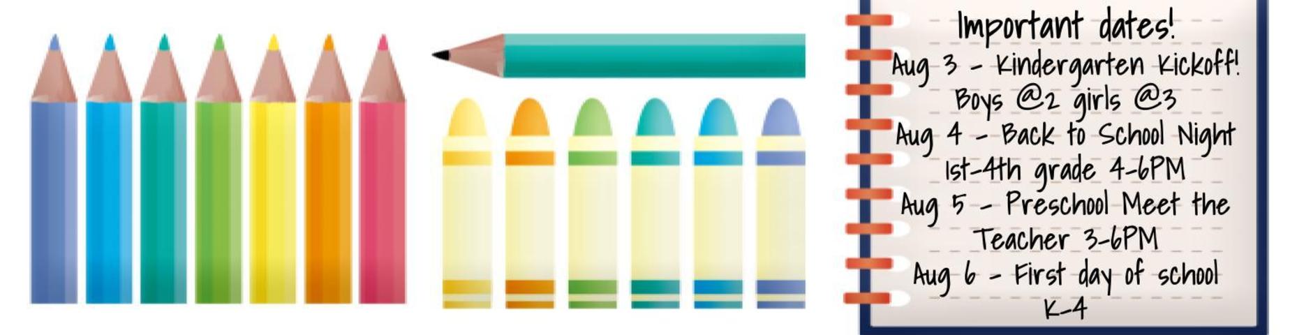 Picture of colored pencils and crayons, text reads "Important dates! Aug 3 - Kindergarten Kickoff! boys@2 girls@3; Aug 4 - Back to School Night 1st-4th grade 4-6PM; Aug 5 - Preschool Meet the Teacher 3-6PM; Aug 6 - First day of school K-4"