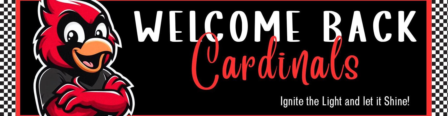 Picture of a cartoon Cardinal, reads "Welcome back Cardinals Ignite the Light and let it Shine!"