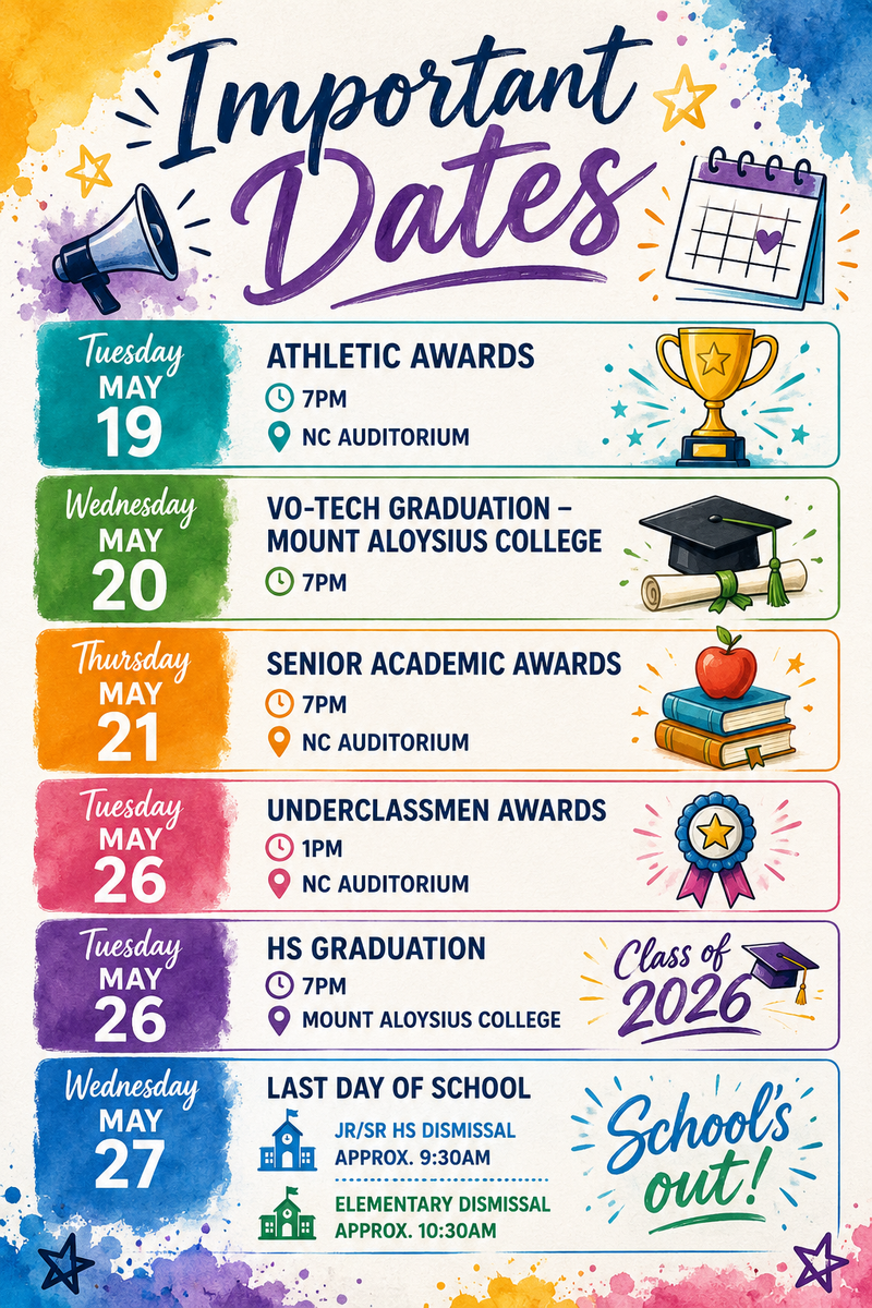 Flyer with dates Tuesday, May 19th – Athletic Awards – 7 pm – NC Auditorium  Wednesday, May 20th – Vo-Tech Graduation – 7 pm – Mount Aloysius College  Thursday, May 21st - Senior Academic Awards – 7 pm – NC Auditorium  Tuesday, May 26th – Underclassmen Awards – 1 pm – NC Auditorium  Tuesday, May 26th – HS Graduation – 7 pm – Mount Aloysius College
