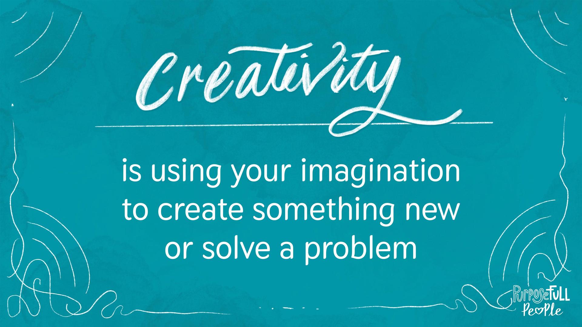 Creativity is using your imagination to create something new or solve a problem.