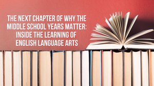 The Next Chapter of Why the Middle School Years Matter: Inside the Learning of English Language Arts