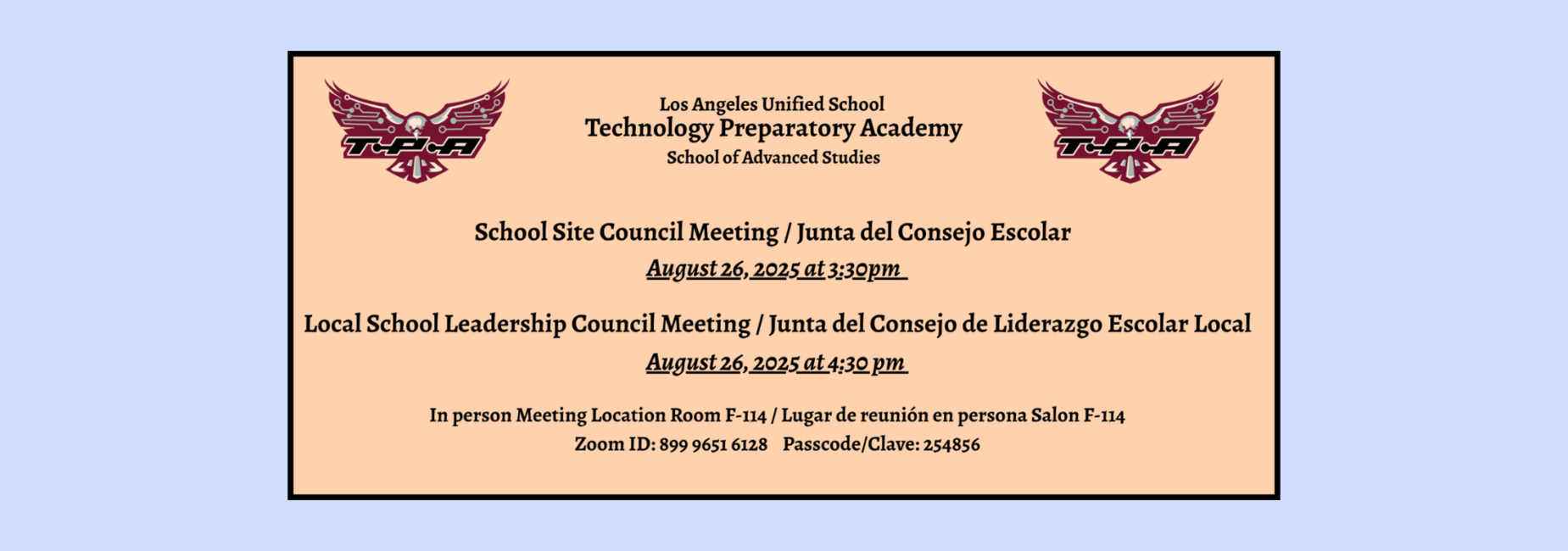 TPA School Site Council Meeting on August 26, 2025 at 3:30 pm followed by the School Leadership Council Meeting at 4:30pm in Room F-114 / Junta del Consejo Escolar el 26 de agosto 2025 a las 3:30 pm seguido por la junta de Liderazgo Escolar a las 4:30pm en el Salon F-114