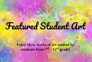 Featured Student Art - Enjoy these works of art created by our 7th - 12th grade students!