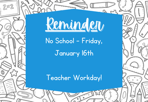 Reminder - No School - Friday, January 16th - Teacher Workday
