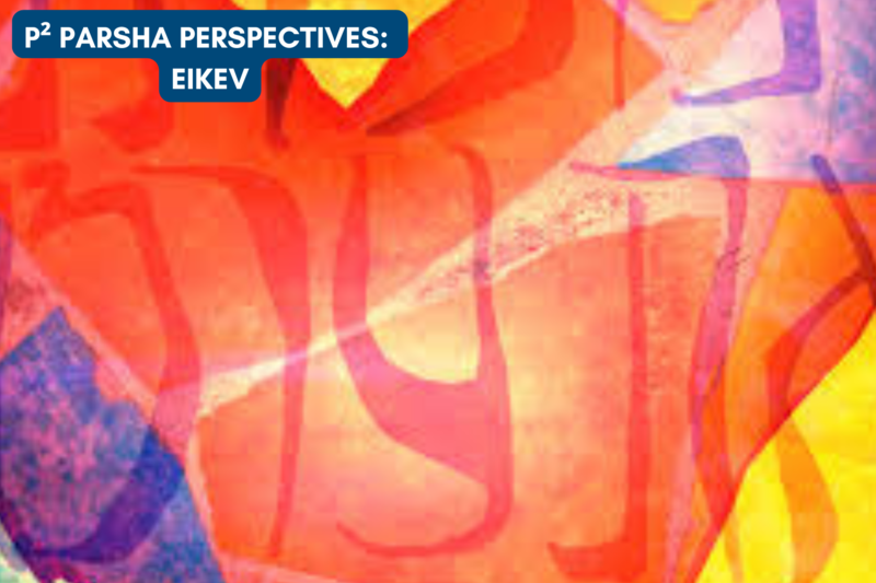 P² Parsha Perspectives: Parshat Eikev