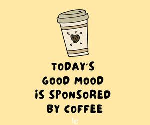 Today's good mood is sponsored by coffee