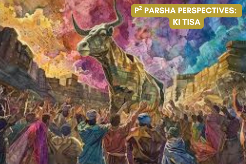 P² Parsha Perspectives: Parshat Ki Tisa