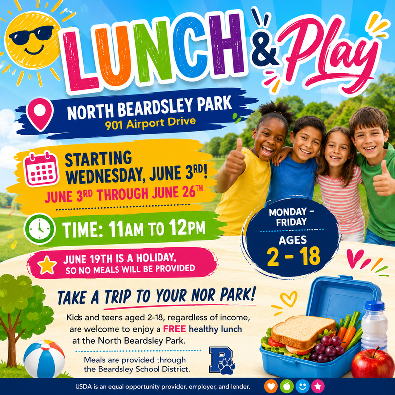 Lunch & Play North Beardsley Park - 901 Airport Drive Starting Wednesday June 3rd June 3rd through June 26th Time: 11am to 12pm June 19th is a Holiday, so no meals will be provided Monday – Friday Ages 2 - 18 Take a trip to your NOR park! Kids and teens aged 2-18, regardless of income, are welcome to enjoy a FREE healthy lunch at the North Beardsley Park.