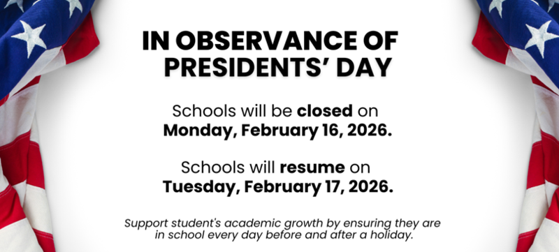 In observance of Presidents' Day, Schools will be closed on Monday, February 16th and resume on Tuesday, February 17th