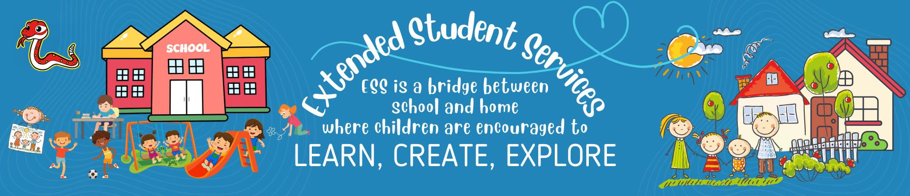 ESS is a bridge between school and home where children are encouraged to LEARN, CREATE, EXPLORE