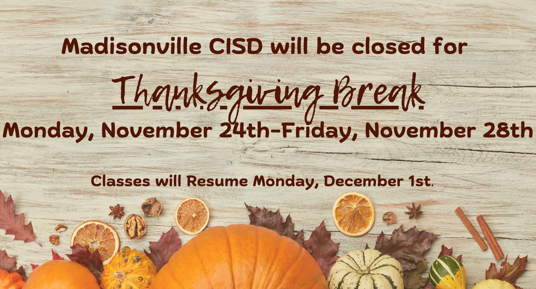 Thanksgiving Break for students and staff will be Monday, November 24th- Friday, November 28th. Classes will resume on Monday, December 1st.