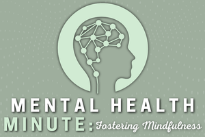 Mental Health Minute, Green graphic with Brain that says Fostering Mindfulness