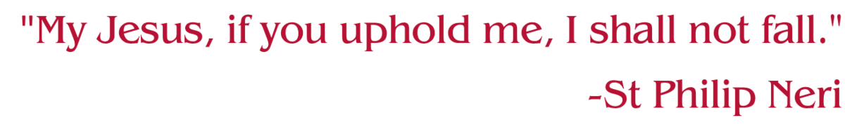 "My Jesus, if you uphold me, I shall not fall." -St Philip Neri