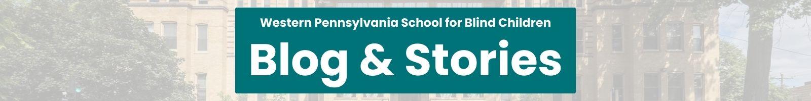 Western Pennsylvania School for Blind Children Blog and Stories