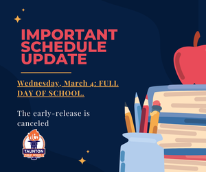Graphic with a navy blue background and school-themed illustrations (books, pencils, and an apple) reads: “Important Schedule Update. Wednesday, March 4: FULL DAY OF SCHOOL. The early-release is canceled.” Taunton Public Schools logo appears at the bottom.