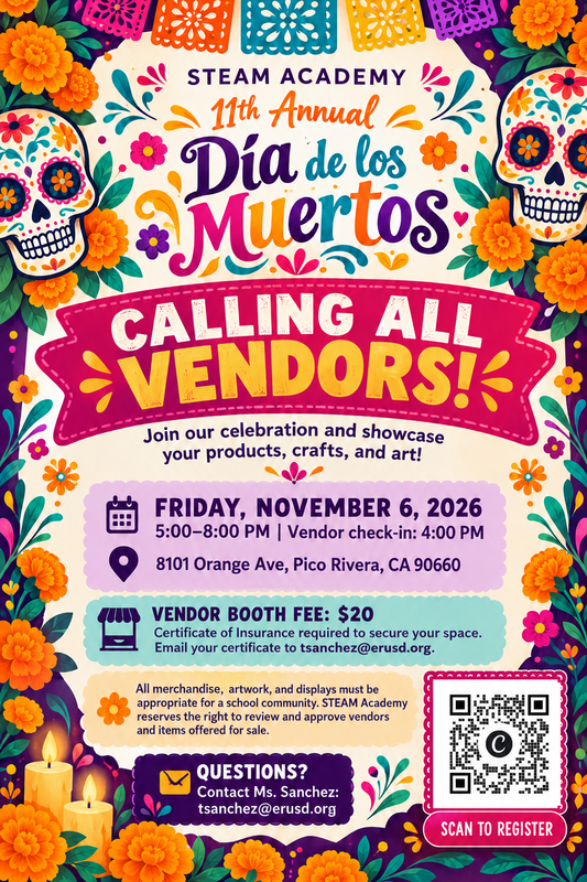 STEAM Academy is seeking vendors for our 11th Annual Día de los Muertos Celebration on Friday, November 6, 2026, from 5:00–8:00 PM; vendor booths are $20, and interested participants may scan the QR code on the flyer or contact Ms. Sanchez at tsanchez@erusd.org for more information.  STEAM Academy está buscando vendedores para nuestra 11.ª Celebración Anual del Día de los Muertos el viernes 6 de noviembre de 2026, de 5:00 a 8:00 PM; la cuota del puesto es de $20, y los interesados pueden escanear el código QR del volante o comunicarse con la Sra. Sanchez en tsanchez@erusd.org para más información.