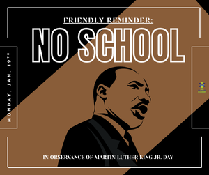Reminder: There will be NO SCHOOL on  Monday, January 19 in observance of  Dr. Martin Luther King Jr.