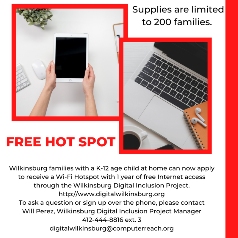 FREE hot-spots for our students - FREE HOTSPOTS for students in grades K-12 - To ask a question or sign up over the phone, please contact Will Perez, Wilkinsburg Digital Inclusion Project Manager 412-444-8816 ext. 3 digitalwilkinsburg@computerreach.org
