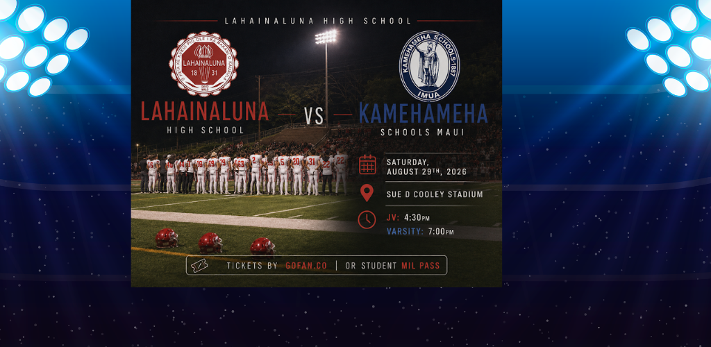Lahainaluna High School JV and Varsity football team vs Kamehameha Schools Maui. Saturday, August 29, 2026 at Sue D. Cooley Stadium.  JV:4:30pm Varsity: 7:00pm