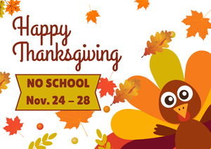 cartoon turkey in the corner with falling fall leaves and text that states Happy Thanksgiving, No School Nov 24-28