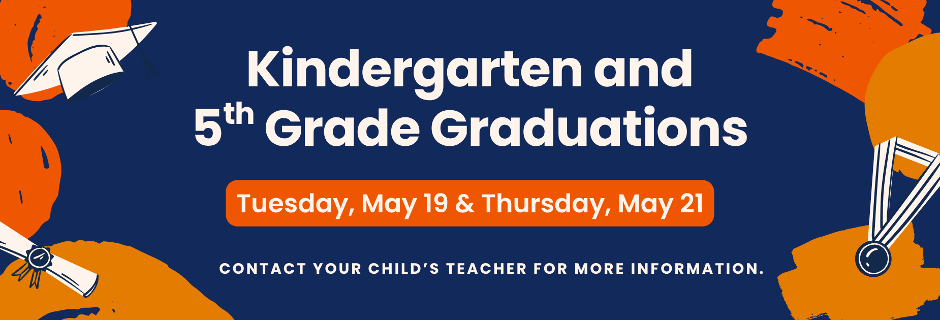 Kindergarten and 5th Grade Graduations
Tuesday, May 19 & Thursday, May 21
Contact your child's teacher for more information.