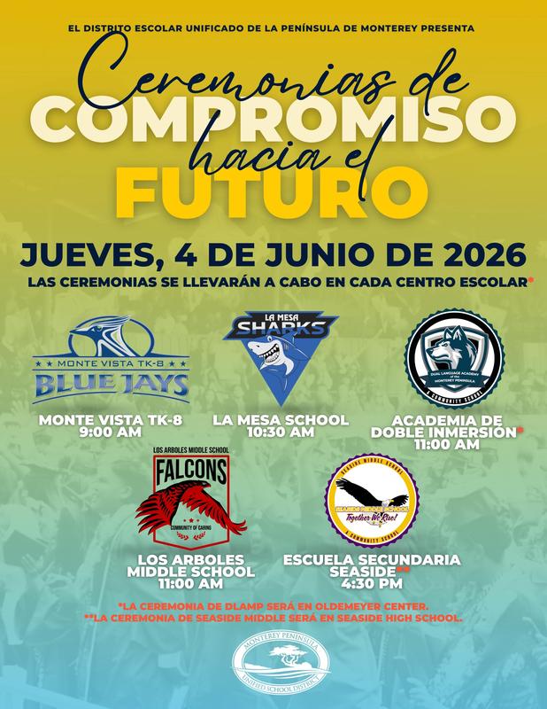 The Monterey Peninsula Unified School District is proud to celebrate our 8th grade students as they take the next step in their educational journey with our Recommit to the Future ceremonies on Thursday, June 4, 2026.  Ceremonies will take place at each school site (or designated location) at the following times:  Monte Vista TK-8: 9:00 a.m. La Mesa School: 10:30 a.m. Dual Language Academy of the Monterey Peninsula (Oldemeyer Center): 11:00 a.m. Los Arboles Middle School: 11:00 a.m. Seaside Middle School (at Seaside High School): 4:30 p.m.  We look forward to celebrating this important milestone with our students, families, and school communities as we honor their hard work, growth, and bright futures ahead.