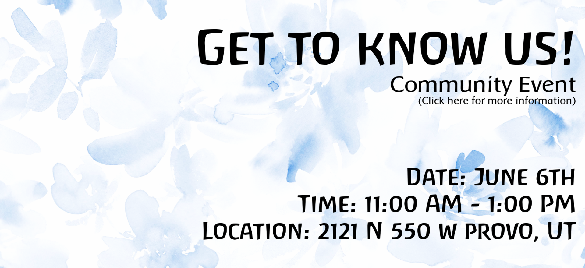 Watercolor background of light-blue flowers. Headline: "Get to know us" Community event. Date: June 6th Time: 11:00 AM to 1:00 PM, Location: 2121 North 550 West Provo, Utah