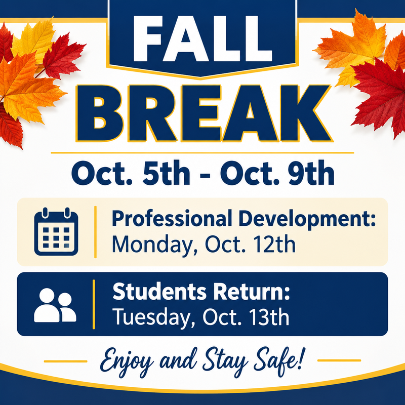Enjoy a well-deserved Fall Break! Students will be out October 5–9, with Professional Development on Monday, October 12. Students return Tuesday, October 13. Have a safe and enjoyable break!