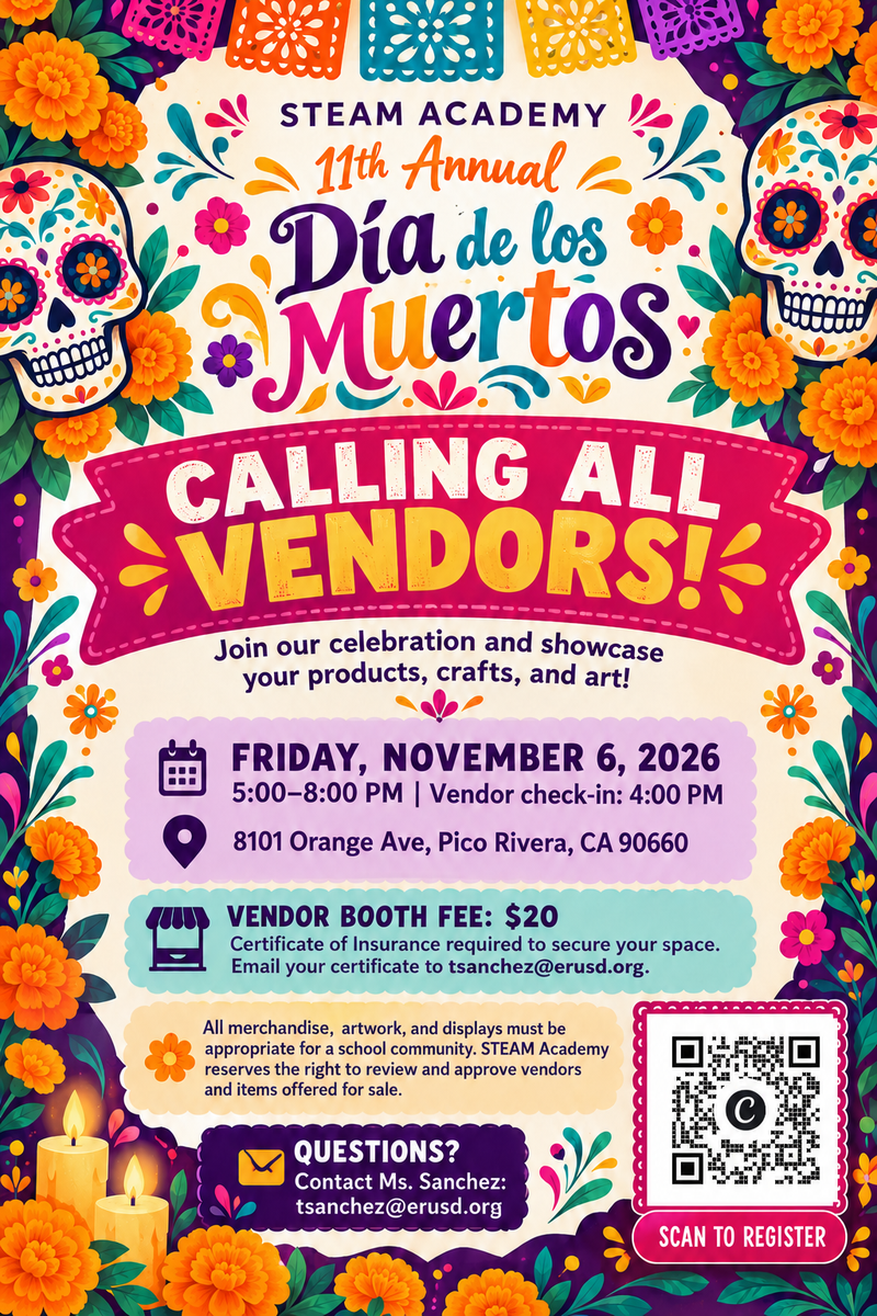 STEAM Academy is seeking vendors for our 11th Annual Día de los Muertos Celebration on Friday, November 6, 2026, from 5:00–8:00 PM; vendor booths are $20, and interested participants may scan the QR code on the flyer or contact Ms. Sanchez at tsanchez@erusd.org for more information. STEAM Academy está buscando vendedores para nuestra 11.ª Celebración Anual del Día de los Muertos el viernes 6 de noviembre de 2026, de 5:00 a 8:00 PM; la cuota del puesto es de $20, y los interesados pueden escanear el código QR del volante o comunicarse con la Sra. Sanchez en tsanchez@erusd.org para más información.