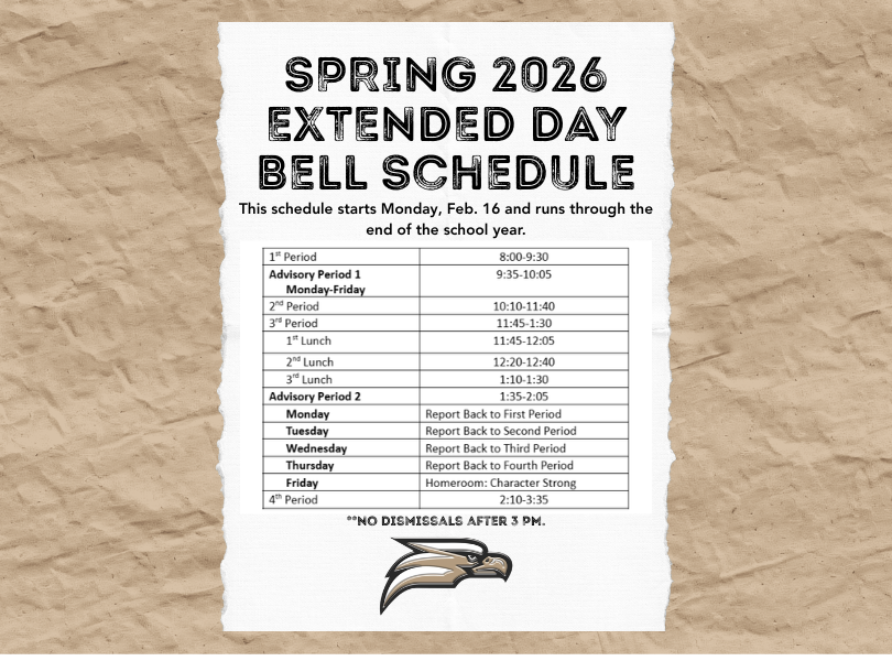 Spring 2026 Extended Day Bell Schedule (Starts Feb 16)
1st Period: 8:00&ndash;9:30
Advisory 1: 9:35&ndash;10:05
2nd Period: 10:10&ndash;11:40
3rd Period/Lunch: 11:45&ndash;1:30

Advisory 2: 1:35&ndash;2:05
4th Period: 2:10&ndash;3:35
Note: No dismissals after 3:00 PM.