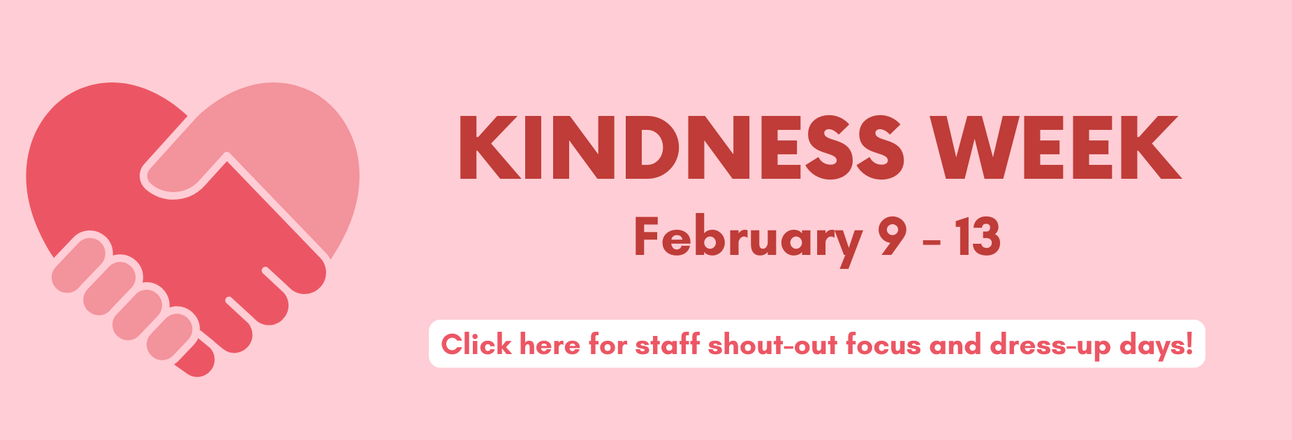 Kindness Week
February 9-13
Click here for staff shout-out focus and dress-up days!
