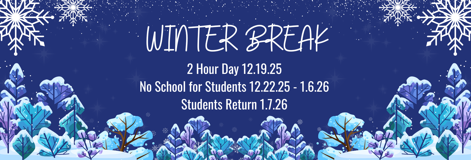 Winter Break 2 Hour Day 12.19.25, No School for Students 12.22.25-1.6.26; Students return 1.7.25.