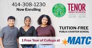 Now Enrolling announcement for Tenor High School - Journal Square and Cathedral Square. Tuition-Free Public Charter School. 1 Free Year of College at MATC. Call 414-308-1230.