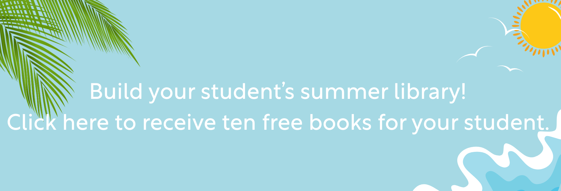 Build your student's summer library! Click here to receive ten free books for your student.