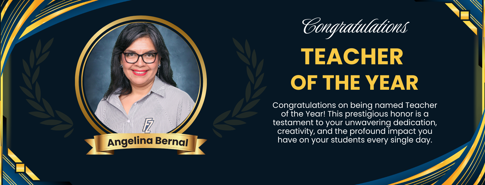 Congratulations on being named Teacher of the Year! This prestigious honor is a testament to your unwavering dedication, creativity, and the profound impact you have on your students every single day.
CONGRATULATIONS TEACHER OF THE YEAR 
ANGELINA BERNAL