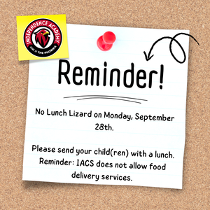 On Monday, September 28th IACS will not have lunch lizard. Please send your child(ren) with a lunch. Reminder: IACS does not allow food delivery services.