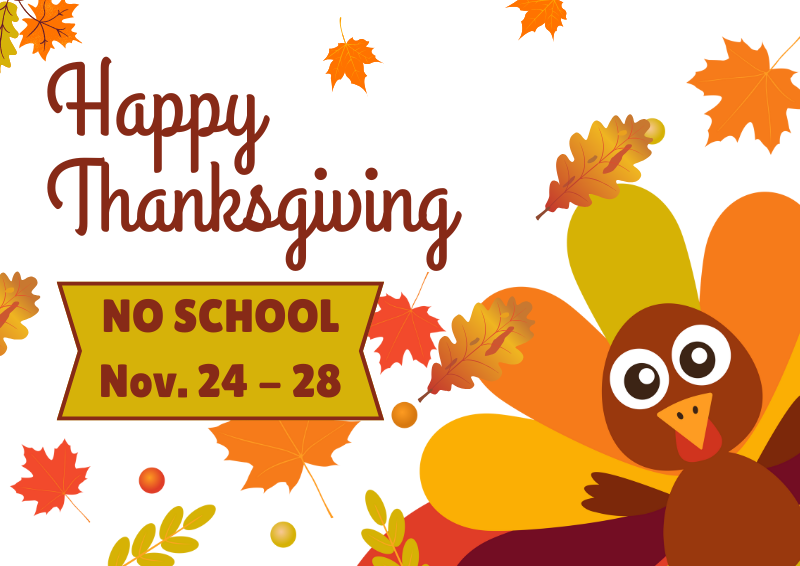 cartoon turkey in the corner with falling fall leaves and text that states Happy Thanksgiving, No School Nov 24-28