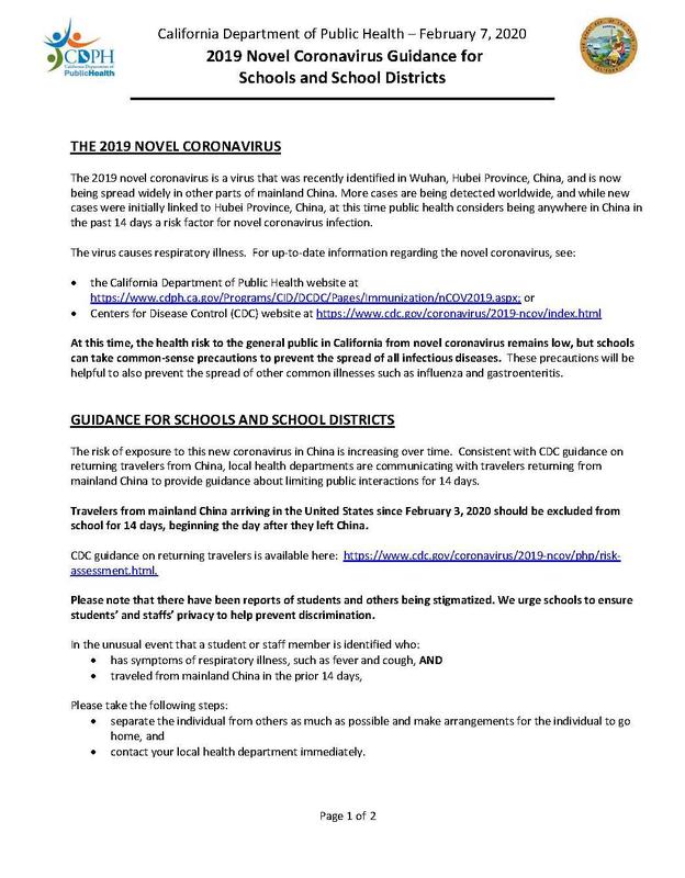 Hello everyone, The California Department of Education (CDE) is monitoring the situation regarding the 2019 novel coronavirus (COVID-19) and working closely with agency partners to determine best steps to be prepared. Our priority is to diffuse the fear and reassure our communities that schools are prepared and have plans in place. The CDE has received several inquiries from media outlets about school preparation if an outbreak of the coronavirus were to occur. Approximately two weeks ago, this guidance document (also attached) from the California Department of Public Health (CDPH) was sent to you with a letter from State Superintendent Thurmond. Please read this CDPH guidance document closely. The CDE strongly encourages all LEAs to follow the CDPH’s recommendations. The CDE also en