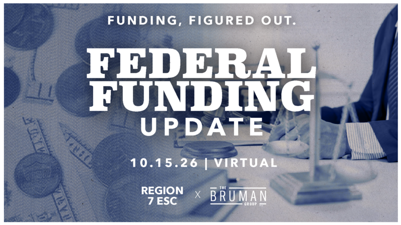 Federal Funding Update presented by Region 7 ESC and The Bruman Group